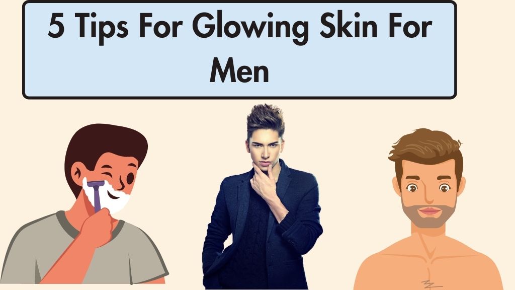 5 Tips For Glowing Skin For Men